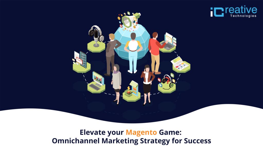 Elevate your Magento Game: Omnichannel Marketing Strategy for Success